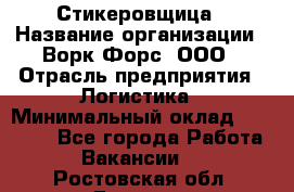 Стикеровщица › Название организации ­ Ворк Форс, ООО › Отрасль предприятия ­ Логистика › Минимальный оклад ­ 27 000 - Все города Работа » Вакансии   . Ростовская обл.,Донецк г.